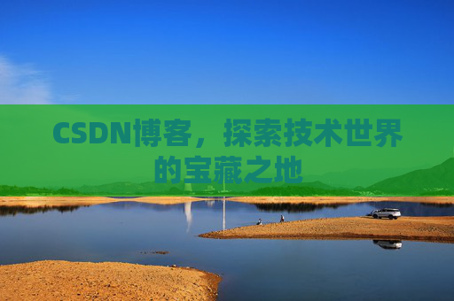 CSDN博客，探索技术世界的宝藏之地