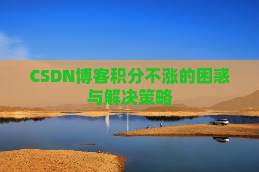 CSDN博客积分不涨的困惑与解决策略