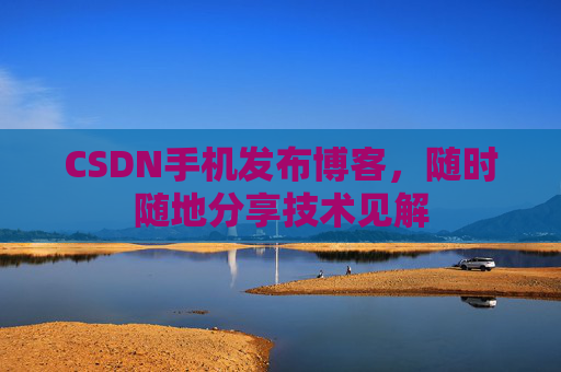 CSDN手机发布博客，随时随地分享技术见解