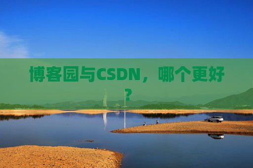 博客园与CSDN，哪个更好？