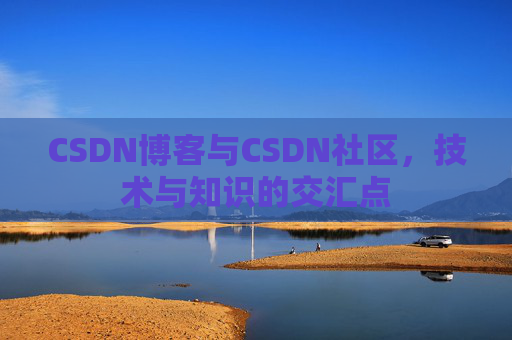CSDN博客与CSDN社区,技术与知识的交汇点
